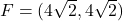 F=(4 \sqrt{2}, 4 \sqrt{2})