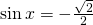 \sin x=-\frac{\sqrt{2}}{2}