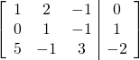 \left[ \begin{array}{ccc|c} 1 & 2 & -1 & 0 \\ 0 &1 & -1 &1 \\ 5 & -1 & 3 & -2 \\ \end{array} \right]