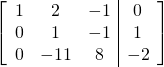 \left[ \begin{array}{ccc|c} 1 & 2 & -1 & 0 \\ 0 &1 & -1 &1 \\ 0 & -11 & 8 & -2 \\ \end{array} \right]