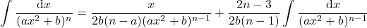 {\displaystyle \int \frac{\mathrm{d} x}{(ax^2+b)^n}=\frac{x}{2b(n-a)(ax^2+b)^{n-1}}+\frac{2n-3}{2b(n-1)}\int \frac{\mathrm{d} x}{(ax^2+b)^{n-1}}}