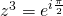 z^3=e^{i\frac{\pi}{2}}