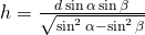 h=\frac{d \sin \alpha \sin \beta}{\sqrt{\sin^2{\alpha}-\sin^{2}\beta}}