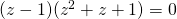 (z-1)(z^2+z+1)=0