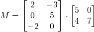 M=\begin{bmatrix} 2&-3 \\0&5\\-2&0\end{bmatrix} \cdot \begin{bmatrix} 5&0 \\4&7 \end{bmatrix}