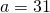 a=31