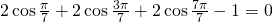 2\cos \frac{\pi}{7}+2\cos \frac{3\pi}{7}+2\cos \frac{7\pi}{7}-1=0