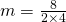 m=\frac{8}{2 \times 4}