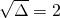 \sqrt{\Delta}=2