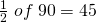 \frac{1}{2}\; of\;90=45