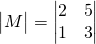 \begin{vmatrix}M \end{vmatrix}=\begin{vmatrix}2 &5 \\1 & 3\end{vmatrix}