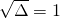 \sqrt{\Delta}=1