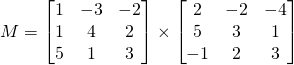 M=\begin{bmatrix} 1& -3&-2\\1&4&2\\5& 1&3 \end{bmatrix} \times \begin{bmatrix} 2& -2&-4\\5&3&1\\-1& 2&3 \end{bmatrix}