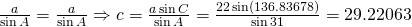 \frac{a}{\sin A}=\frac{a}{\sin A}\Rightarrow c=\frac{a \sin C}{\sin A}=\frac{22 \sin (136.83678)}{\sin 31}=29.22063