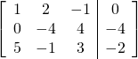 \left[ \begin{array}{ccc|c} 1 & 2 & -1 & 0 \\ 0 &-4 & 4 &-4 \\ 5 & -1 & 3 & -2 \\ \end{array} \right]