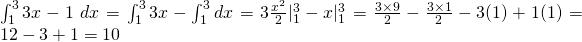 \int_{1}^{3}3x-1\; dx=\int_{1}^{3}3x-\int_{1}^{3}dx=3\frac{x^{2}}{2}|_{1}^{3}-x|_{1}^{3}=\frac{3 \times 9}{2}-\frac{3 \times 1}{2}-3(1)+1(1)=12-3+1=10