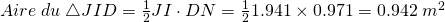 Aire\; du \; \triangle JID=\frac{1}{2}JI \cdot DN=\frac{1}{2}1.941 \times 0.971=0.942\; m^{2}