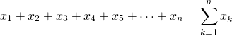 \[x_{1}+x_{2}+x_{3}+x_{4}+x_{5}+\cdots+x_{n}=\sum_{k=1}^{n}x_{k}\]