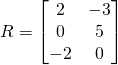 R=\begin{bmatrix} 2&-3 \\0&5\\-2&0\end{bmatrix}