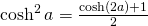 \cosh^{2} a=\frac{\cosh (2a)+1}{2}