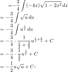 \begin{equation*} \begin{split} \displaystyle \int 3x \sqrt{1-2x^{2}}\, dx}&={\displaystyle -\frac{3}{4}\int (-4x)\sqrt{1-2x^{2}}\, dx}\\ &={\displaystyle -\frac{3}{4}\int \sqrt{u}\, du}\\&= {\displaystyle -\frac{3}{4}\int u^{\frac{1}{2}}\, du}\\ &=-\frac{3}{4}\cdot \frac{1}{\frac{1}{2}+\frac{2}{2}}u^{\frac{1}{2}+\frac{2}{2}}+C\\ &=-\frac{3}{4}\cdot \frac{1}{\frac{3}{2}}u^{\frac{3}{2}}+C\\&=-\frac{1}{2}u\sqrt{u}+C \end{split} \end{equation*}
