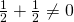 \frac{1}{2}+\frac{1}{2}\neq 0