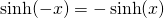  \sinh (-x)=-\sinh (x)