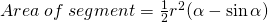 Area\;of\;segment=\frac{1}{2}r^{2}(\alpha-\sin \alpha)