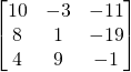 \begin{bmatrix} 10 & -3 & -11 \\ 8 & 1 &-19 \\ 4 & 9 & -1\end{bmatrix}