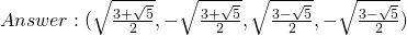 Answer: (\sqrt{\frac{3+\sqrt{5}}{2}},-\sqrt{\frac{3+\sqrt{5}}{2}},\sqrt{\frac{3-\sqrt{5}}{2}},-\sqrt{\frac{3-\sqrt{5}}{2}})