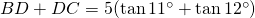 BD+DC=5(\tan 11^{\circ}+\tan 12^{\circ})