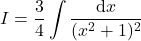 {\displaystyle I=\frac{3}{4}\int \frac{\mathrm{d} x}{(x^2+1)^{2}}}