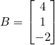 B=\begin{bmatrix} 4\\1\\-2 \end{bmatrix}