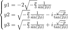 \begin{cases}y1=-2\sqrt{-\frac{p}{3}}\frac{1}{\sin (2\phi)}\\y2=\sqrt{-\frac{p}{3}}\frac{1}{\sin (2\phi)}-i\frac{\sqrt{-p}}{\tan (2\phi)}\\y3=\sqrt{-\frac{p}{3}}\frac{1}{\sin (2\phi)}+i\frac{\sqrt{-p}}{\tan (2\phi)}\end{cases}