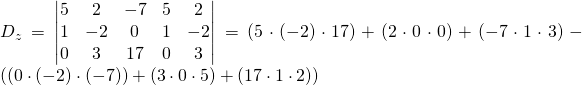 D_{z}=\begin{vmatrix} 5&2&-7&5&2 \\1&-2&0&1&-2\\ 0&3&17&0&3 \end{vmatrix}=(5\cdot(-2)\cdot 17)+(2\cdot 0 \cdot 0)+(-7 \cdot 1 \cdot 3)-\left((0 \cdot (-2) \cdot(-7))+(3\cdot 0 \cdot 5)+(17 \cdot 1 \cdot 2) \right)
