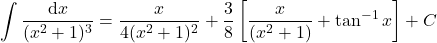 {\displaystyle \int \frac{\mathrm{d} x}{(x^2+1)^3}=\frac{x}{4(x^2+1)^{2}}+\frac{3}{8}\left[\frac{x}{(x^2+1)}+\tan^{-1}x \right]+C}