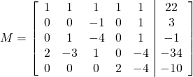 M=\left[ \begin{array}{ccccc|c} 1 & 1 & 1 & 1&1&22 \\ 0 & 0 & -1 & 0&1&3 \\0 & 1 & -4 & 0&1&-1\\2 & -3 & 1 & 0&-4&-34\\0 & 0 & 0 & 2&-4&-10 \end{array} \right]
