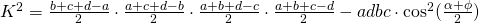 K^{2}=\frac{b+c+d-a}{2}\cdot \frac{a+c+d-b}{2}\cdot \frac{a+b+d-c}{2}\cdot \frac{a+b+c-d}{2}- adbc\cdot \cos^{2} (\frac{\alpha + \phi}{2})