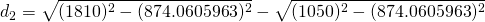 \displaystyle{d_{2}=\sqrt{(1810)^{2}-(874.0605963)^{2}}-\sqrt{(1050)^{2}-(874.0605963)^{2}}}